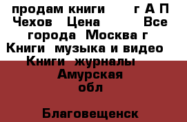 продам книги 1918 г.А.П.Чехов › Цена ­ 600 - Все города, Москва г. Книги, музыка и видео » Книги, журналы   . Амурская обл.,Благовещенск г.